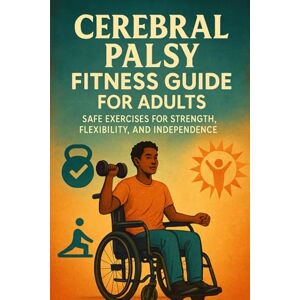 Anderson, Lucie Cerebral Palsy Fitness Guide for Adults: Safe Exercises for Strength, Flexibility, and Independence Anderson, Lucie Cerebral Palsy Fitness Guide for Adults: Safe Exercises for Strength, Flexibility, and Independence