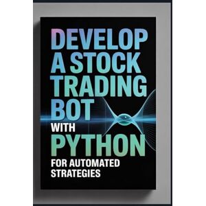 Lucas, John Develop a Stock Trading Bot With Python: For Automated Strategies Lucas, John Develop a Stock Trading Bot With Python: For Automated Strategies