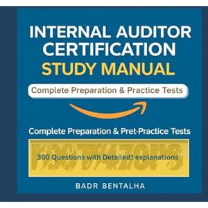 BENTALHA, BADR Internal Auditor Certification Study Manual: Complete Preparation & Practice Tests: 300 Questions with detailed explanations BENTALHA, BADR Internal Auditor Certification Study Manual: Complete Preparation & Practice Tests: 300 Questions with detailed explanations