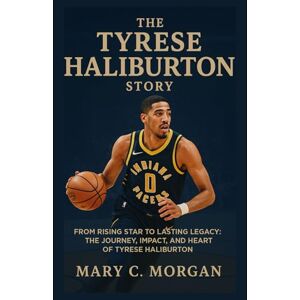 C. Morgan, Mary The Tyrese Haliburton Story: From Rising Star to Lasting Legacy: The Journey, Impact, and Heart of Tyrese Haliburton C. Morgan, Mary The Tyrese Haliburton Story: From Rising Star to Lasting Legacy: The Journey, Impact, and Heart of Tyrese Haliburton