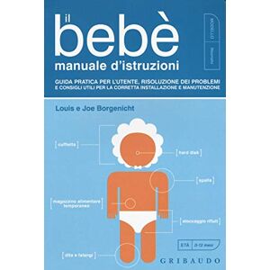 Borgenicht, Joe Il bebè. Manuale d'istruzioni. Guida pratica per l'utente, risoluzione dei problemi e consigli utili per la corretta installazione e manutenzione Borgenicht, Joe Il bebè. Manuale d'istruzioni. Guida pratica per l'utente, risoluzione dei problemi e consigli utili per la corretta installazione e manutenzione