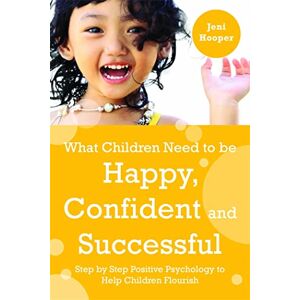 Jeni Hooper What Children Need to Be Happy, Confident and Successful: Step by Step Positive Psychology to Help Children Flourish Jeni Hooper What Children Need to Be Happy, Confident and Successful: Step by Step Positive Psychology to Help Children Flourish