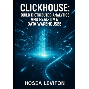 LEVITON, HOSEA CLICKHOUSE: BUILD DISTRIBUTED ANALYTICS AND REAL-TIME DATA WAREHOUSES: MASTER OLAP QUERIES, MATERIALIZED VIEWS AND PETABYTE-SCALE DEPLOYMENTS STEP-BY-STEP LEVITON, HOSEA CLICKHOUSE: BUILD DISTRIBUTED ANALYTICS AND REAL-TIME DATA WAREHOUSES: MASTER OLAP QUERIES, MATERIALIZED VIEWS AND PETABYTE-SCALE DEPLOYMENTS STEP-BY-STEP