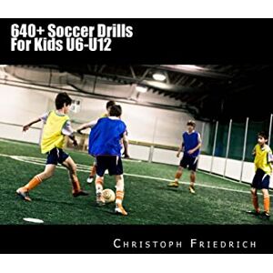 Friedrich, Christoph 640+ Soccer Drills For Kids U6-U12: Soccer Football Practice Drills For Youth Coaching & Skills Training: Volume 5 (Youth Soccer Coaching Drills Guide) Friedrich, Christoph 640+ Soccer Drills For Kids U6-U12: Soccer Football Practice Drills For Youth Coaching & Skills Training: Volume 5 (Youth Soccer Coaching Drills Guide)