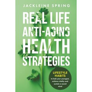 Spring, Jackleine Real Life Anti-Aging Health Strategies: Lifestyle Habits to look your youngest, achieve vitality, and sustain a sound mind Spring, Jackleine Real Life Anti-Aging Health Strategies: Lifestyle Habits to look your youngest, achieve vitality, and sustain a sound mind