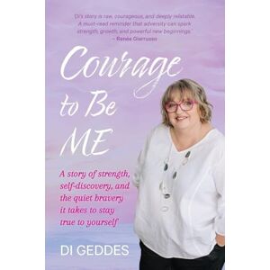 Geddes, Di Courage to Be Me: A story of strength, self-discovery, and the quiet bravery it takes to stay true to yourself Geddes, Di Courage to Be Me: A story of strength, self-discovery, and the quiet bravery it takes to stay true to yourself