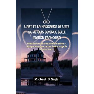Sage, Michael S. L’art et la naissance de l’été où je suis devenue belle (Édition française): Guide des fans des trois premières saisons – triangles amoureux, secrets d’été et magie de Cousins Beach Sage, Michael S. L’art et la naissance de l’été où je suis devenue belle (Édition française): Guide des fans des trois premières saisons – triangles amoureux, secrets d’été et magie de Cousins Beach