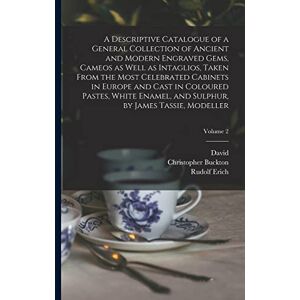 Raspe, Rudolf Erich 1737-1794 A Descriptive Catalogue of a General Collection of Ancient and Modern Engraved Gems, Cameos as Well as Intaglios, Taken From the Most Celebrated ... Sulphur, by James Tassie, Modeller; Volume 2 Raspe, Rudolf Erich 1737-1794 A Descriptive Catalogue of a General Collection of Ancient and Modern Engraved Gems, Cameos as Well as Intaglios, Taken From the Most Celebrated ... Sulphur, by James Tassie, Modeller; Volume 2