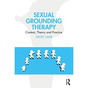 Lamb, Geoff Sexual Grounding Therapy: Context, Theory and Practice Lamb, Geoff Sexual Grounding Therapy: Context, Theory and Practice