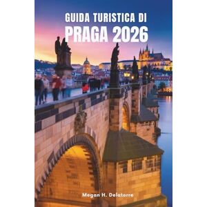 Delatorre, Megan H. GUIDA TURISTICA DI PRAGA 2026: Le migliori attrazioni e consigli locali per esplorare il cuore della Repubblica Ceca Delatorre, Megan H. GUIDA TURISTICA DI PRAGA 2026: Le migliori attrazioni e consigli locali per esplorare il cuore della Repubblica Ceca