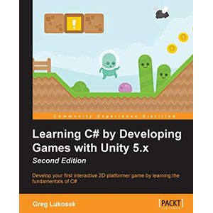 Lukosek, Greg Learning C# by Developing Games with Unity 5.x Second Edition: Develop your first interactive 2D platformer game by learning the fundamentals of C# Lukosek, Greg Learning C# by Developing Games with Unity 5.x Second Edition: Develop your first interactive 2D platformer game by learning the fundamentals of C#