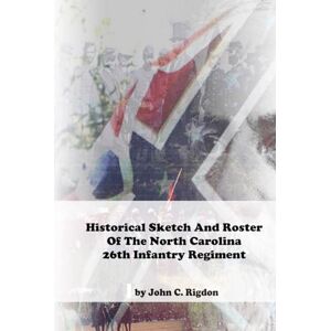 Rigdon, John C. Historical Sketch And Roster Of The North Carolina 26th Infantry Regiment (North Carolina Regimental History Series) Rigdon, John C. Historical Sketch And Roster Of The North Carolina 26th Infantry Regiment (North Carolina Regimental History Series)