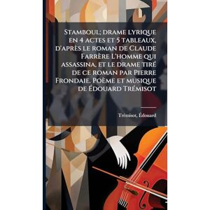 Ãdouard, Trã(c)Misot Stamboul; drame lyrique en 4 actes et 5 tableaux, d'après le roman de Claude Farrère L'homme qui assassina, et le drame tirÃ(c) de ce roman par Pierre ... Poème et musique de Édouard TrÃ(c)misot Ãdouard, Trã(c)Misot Stamboul; drame lyrique en 4 actes et 5 tableaux, d'après le roman de Claude Farrère L'homme qui assassina, et le drame tirÃ(c) de ce roman par Pierre ... Poème et musique de Édouard TrÃ(c)misot