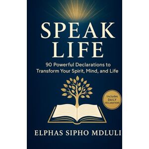 Mdluli, Elphas Sipho Speak Life: 90 Powerful Biblical Declarations for Wholeness and Breakthrough Mdluli, Elphas Sipho Speak Life: 90 Powerful Biblical Declarations for Wholeness and Breakthrough