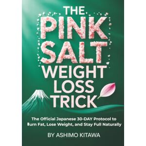 Kitawa, Ashimo The Pink Salt Weight Loss Trick: The Official Japanese 30-Day Science-Based Protocol to Lose Weight, Burn Fat, and Stay Full Naturally Kitawa, Ashimo The Pink Salt Weight Loss Trick: The Official Japanese 30-Day Science-Based Protocol to Lose Weight, Burn Fat, and Stay Full Naturally