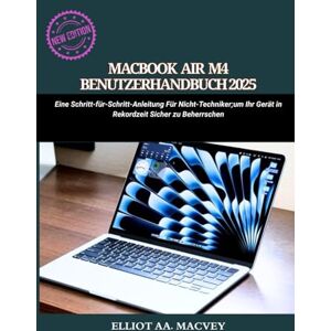 Macvey, Elliot MACBOOK AIR M4 BENUTZERHANDBUCH 2025: Eine Schritt-für-Schritt-Anleitung für Nicht-Techniker, um Ihr Gerät in Rekordzeit sicher zu beherrschen Macvey, Elliot MACBOOK AIR M4 BENUTZERHANDBUCH 2025: Eine Schritt-für-Schritt-Anleitung für Nicht-Techniker, um Ihr Gerät in Rekordzeit sicher zu beherrschen