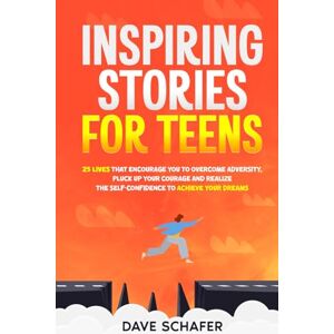 Schafer, Dave Inspiring Stories for Teens: 25 Lives That Encourage You to Overcome Adversity, Pluck Up Your Courage and Realize the Self-Confidence to Achieve Your Dreams Schafer, Dave Inspiring Stories for Teens: 25 Lives That Encourage You to Overcome Adversity, Pluck Up Your Courage and Realize the Self-Confidence to Achieve Your Dreams