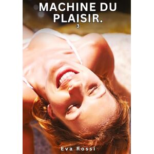 Rossi, Eva Machine du Plaisir. 3: Nouvelles Érotiques de Sexe Tabou pour Adultes Rossi, Eva Machine du Plaisir. 3: Nouvelles Érotiques de Sexe Tabou pour Adultes