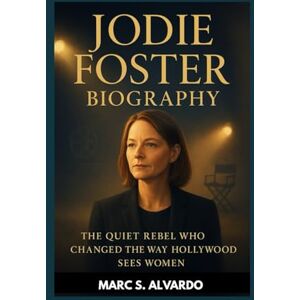 S. ALVARDO, MARC JODIE FOSTER BIOGRAPHY : THE QUIET REBEL WHO CHANGED THE WAY HOLLYWOOD SEES WOMEN: THE POWER OF A WOMAN WHO SPOKE THROUGH ART S. ALVARDO, MARC JODIE FOSTER BIOGRAPHY : THE QUIET REBEL WHO CHANGED THE WAY HOLLYWOOD SEES WOMEN: THE POWER OF A WOMAN WHO SPOKE THROUGH ART