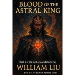 Liu, William BLOOD OF THE ASTRAL KING: 5 (Starborn Academy Series) Liu, William BLOOD OF THE ASTRAL KING: 5 (Starborn Academy Series)