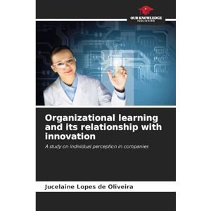 Lopes de Oliveira, Jucelaine Organizational learning and its relationship with innovation: A study on individual perception in companies Lopes de Oliveira, Jucelaine Organizational learning and its relationship with innovation: A study on individual perception in companies
