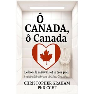 Graham PhD CCHT, Christopher Ô CANADA, ô Canada Le bon, le mauvais et le très poli: Histoire de Hallmark, vérité sur Snapchat (Série en langue française) Graham PhD CCHT, Christopher Ô CANADA, ô Canada Le bon, le mauvais et le très poli: Histoire de Hallmark, vérité sur Snapchat (Série en langue française)