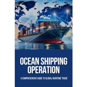 Morgan, Alex Ocean Shipping Operations: A Comprehensive Guide to Global Maritime Trade: Ocean shipping operations, Global maritime trade, International shipping ... shipping, Port operation book, Sea Shipping Morgan, Alex Ocean Shipping Operations: A Comprehensive Guide to Global Maritime Trade: Ocean shipping operations, Global maritime trade, International shipping ... shipping, Port operation book, Sea Shipping