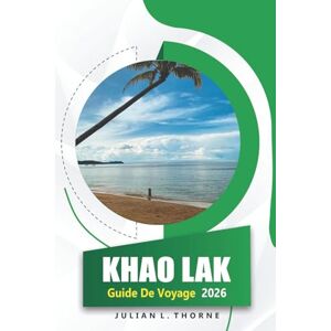 THORNE, JULIAN L. Khao Lak Guide De Voyage 2026: Explorer la culture, la cuisine, les plages, l'histoire et les festivals thaïlandais dans le sud de la Thaïlande THORNE, JULIAN L. Khao Lak Guide De Voyage 2026: Explorer la culture, la cuisine, les plages, l'histoire et les festivals thaïlandais dans le sud de la Thaïlande