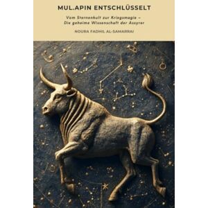 Fadhil al-Samarrai, Noura Mul.Apin entschlüsselt: Vom Sternenkult zur Kriegsmagie – Die geheime Wissenschaft der Assyrer Fadhil al-Samarrai, Noura Mul.Apin entschlüsselt: Vom Sternenkult zur Kriegsmagie – Die geheime Wissenschaft der Assyrer