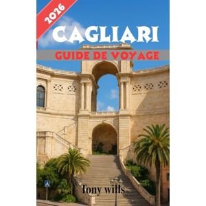 Wills, Tony CAGLIARI GUIDE DE VOYAGE 2026: Le guide de voyage essentiel de Cagliari : découvrez la capitale historique de la Sardaigne, les attractions locales, ... et des conseils de voyage d'experts. Wills, Tony CAGLIARI GUIDE DE VOYAGE 2026: Le guide de voyage essentiel de Cagliari : découvrez la capitale historique de la Sardaigne, les attractions locales, ... et des conseils de voyage d'experts.