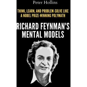 Hollins, Peter Richard Feynman’s Mental Models: How to Think, Learn, and Problem-Solve Like a Nobel Prize-Winning Polymath (Learning how to Learn) Hollins, Peter Richard Feynman’s Mental Models: How to Think, Learn, and Problem-Solve Like a Nobel Prize-Winning Polymath (Learning how to Learn)