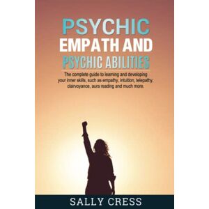 Cress, Sally PSYCHIC EMPATH AND PSYCHIC ABILITIES: The Complete Guide To Learning And Developing Your Inner Skills Such As Empath, Intuition, Telepathy, Clairvoyance, Aura Reading And Much More Cress, Sally PSYCHIC EMPATH AND PSYCHIC ABILITIES: The Complete Guide To Learning And Developing Your Inner Skills Such As Empath, Intuition, Telepathy, Clairvoyance, Aura Reading And Much More