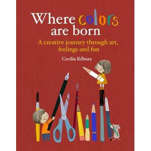 Rébora, Cecilia Where Colors are born: A creative journey through art, feelings and fun Rébora, Cecilia Where Colors are born: A creative journey through art, feelings and fun