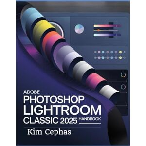 Cephas, Kim Adobe Photoshop Lightroom Classic 2025 Handbook: Complete Guide to Upgrading your Photo Editing Skill utilizing the Latest Tools and Techniques Cephas, Kim Adobe Photoshop Lightroom Classic 2025 Handbook: Complete Guide to Upgrading your Photo Editing Skill utilizing the Latest Tools and Techniques
