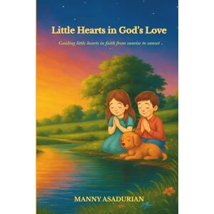 Asadurian, Manny Little Hearts in God's Love: Guiding little hearts in faith from sunrise to sunset Asadurian, Manny Little Hearts in God's Love: Guiding little hearts in faith from sunrise to sunset