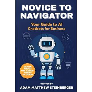 Steinberger, Adam Matthew Novice to Navigator: Your Guide to AI Chatbots for Business Steinberger, Adam Matthew Novice to Navigator: Your Guide to AI Chatbots for Business