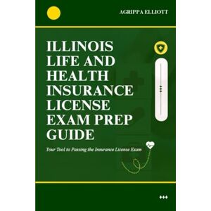 ELLIOTT, AGRIPPA ILLINOIS LIFE AND HEALTH INSURANCE LICENSE EXAM PREP GUIDE: Your Tool to Passing the Insurance License Exam (UNITED STATES OF AMERICA LIFE AND HEALTH INSURANCE LICENSE EXAM PREP GUIDE SERIES) ELLIOTT, AGRIPPA ILLINOIS LIFE AND HEALTH INSURANCE LICENSE EXAM PREP GUIDE: Your Tool to Passing the Insurance License Exam (UNITED STATES OF AMERICA LIFE AND HEALTH INSURANCE LICENSE EXAM PREP GUIDE SERIES)