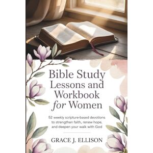 Ellison, Grace J. Bible Study Lessons and Workbook for Women: 52 Weekly Scripture-Based Devotions to Strengthen Faith, Renew Hope, and Deepen Your Walk with God Ellison, Grace J. Bible Study Lessons and Workbook for Women: 52 Weekly Scripture-Based Devotions to Strengthen Faith, Renew Hope, and Deepen Your Walk with God