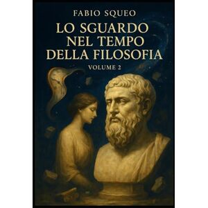 Squeo, Fabio Lo sguardo nel tempo della filosofia: Volume 2 (Sguardo panoramico nel tempo della filosofia) Squeo, Fabio Lo sguardo nel tempo della filosofia: Volume 2 (Sguardo panoramico nel tempo della filosofia)