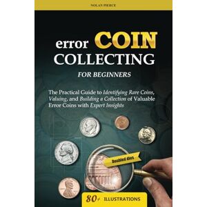 Pierce, Nolan Error Coin Collecting for Beginners: The Practical Guide to Identifying Rare Coins, Valuing, and Building a Collection of Valuable Error Coins with Expert Insights Pierce, Nolan Error Coin Collecting for Beginners: The Practical Guide to Identifying Rare Coins, Valuing, and Building a Collection of Valuable Error Coins with Expert Insights