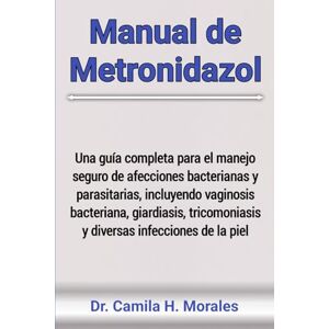 Morales, Dr. Camila H. Manual de Metronidazol: Una guía completa para el manejo seguro de afecciones bacterianas y parasitarias, incluyendo vaginosis bacteriana, giardiasis, tricomoniasis y diversas infecciones de la piel Morales, Dr. Camila H. Manual de Metronidazol: Una guía completa para el manejo seguro de afecciones bacterianas y parasitarias, incluyendo vaginosis bacteriana, giardiasis, tricomoniasis y diversas infecciones de la piel