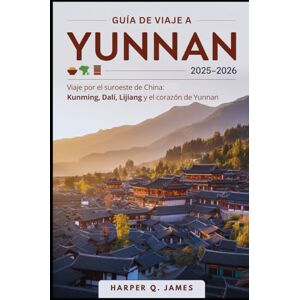 James, Harper Q. Yunnan Guía de viaje 2025-2026: Viaje por el suroeste de China: Kunming, Dalí, Lijiang y el corazón de Yunnan James, Harper Q. Yunnan Guía de viaje 2025-2026: Viaje por el suroeste de China: Kunming, Dalí, Lijiang y el corazón de Yunnan