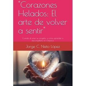 Nieto López, Jorge C. Corazones Helados: El arte de volver a sentir": Cuando el amor se congela… y cómo aprender a descongelarlo sin romperse. Nieto López, Jorge C. Corazones Helados: El arte de volver a sentir": Cuando el amor se congela… y cómo aprender a descongelarlo sin romperse.