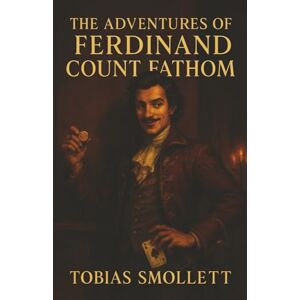 Smollett, Tobias The Adventures of Ferdinand Count Fathom: Master of Lies. Predator of Wealth. His Only Talent Was Deception. Smollett, Tobias The Adventures of Ferdinand Count Fathom: Master of Lies. Predator of Wealth. His Only Talent Was Deception.