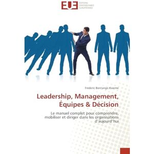 Bontango Kweme, Frederic Leadership, Management, Équipes & Décision: Le manuel complet pour comprendre, mobiliser et diriger dans les organisations d'aujourd'hui Bontango Kweme, Frederic Leadership, Management, Équipes & Décision: Le manuel complet pour comprendre, mobiliser et diriger dans les organisations d'aujourd'hui