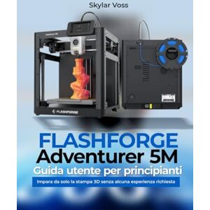 Voss FLASHFORGE Adventurer 5M Guida utente per principianti: Impara da solo la stampa 3D senza alcuna esperienza richiesta Voss FLASHFORGE Adventurer 5M Guida utente per principianti: Impara da solo la stampa 3D senza alcuna esperienza richiesta