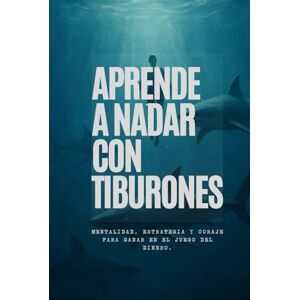 Steiner, Will Aprende a Nadar con Tiburones: Mentalidad, Estrategia y Coraje para Ganar en el Juego del Dinero Steiner, Will Aprende a Nadar con Tiburones: Mentalidad, Estrategia y Coraje para Ganar en el Juego del Dinero
