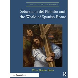 Baker-Bates, Piers Sebastiano del Piombo and the World of Spanish Rome (Visual Culture in Early Modernity) Baker-Bates, Piers Sebastiano del Piombo and the World of Spanish Rome (Visual Culture in Early Modernity)