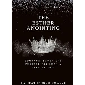 Nwanze, Kalifat Idunnu The Esther Anointing: Courage, Favor, and Purpose for Such a Time as This Nwanze, Kalifat Idunnu The Esther Anointing: Courage, Favor, and Purpose for Such a Time as This