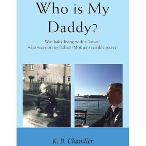 Chandler, K. B. Who is My Daddy: War baby living with a “beast” who was not my father! (Mother’s terrible secret) Chandler, K. B. Who is My Daddy: War baby living with a “beast” who was not my father! (Mother’s terrible secret)